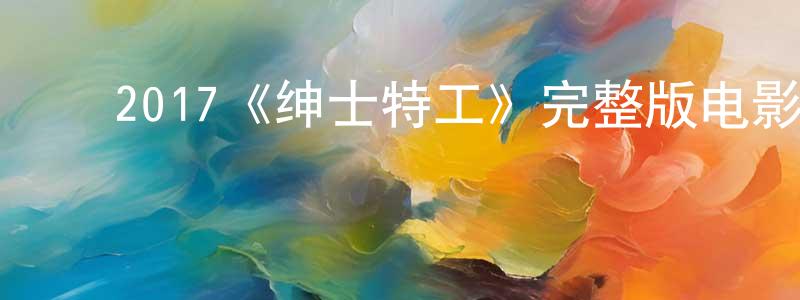 ﻿陈兰星发布﻿2017《绅士特工》完整版电影/在线观看/百度云-美剧天堂